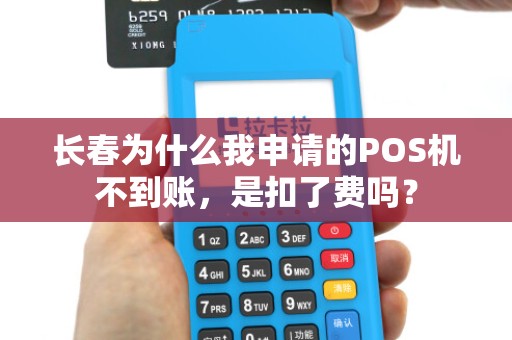 长春为什么我申请的POS机不到账,是扣了费吗?