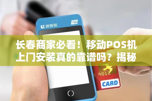 长春商家必看！移动POS机上门安装真的靠谱吗？揭秘3大避坑指南！