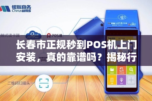 长春市正规秒到POS机上门安装，真的靠谱吗？揭秘行业内幕！