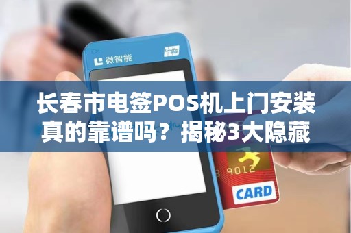 长春市电签POS机上门安装真的靠谱吗？揭秘3大隐藏陷阱与4个必选理由！
