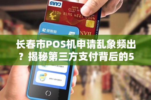 长春市POS机申请乱象频出？揭秘第三方支付背后的5大陷阱！