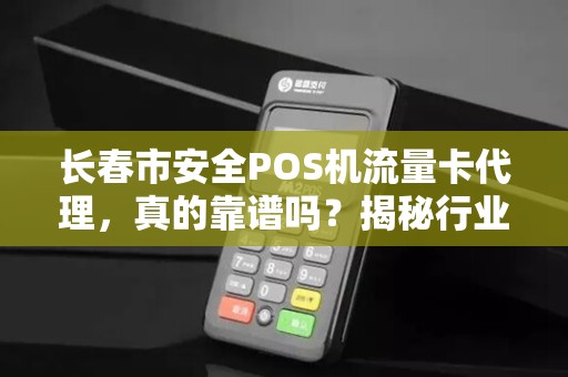 长春市安全POS机流量卡代理，真的靠谱吗？揭秘行业背后的三大陷阱！