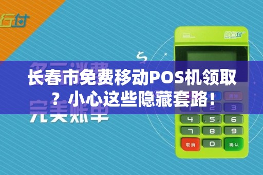 长春市免费移动POS机领取?小心这些隐藏套路! 长春市免费移动POS机领取?小心这些隐藏套路!