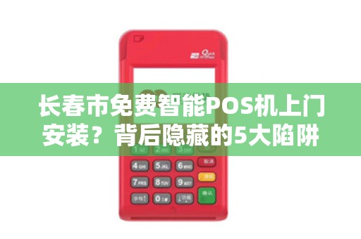长春市免费智能POS机上门安装?背后隐藏的5大陷阱,商家必看! 长春市免费智能POS机上门安装?背后隐藏的5大陷阱,商家必看!