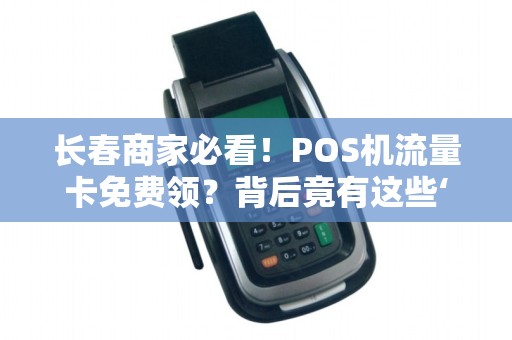 长春商家必看!POS机流量卡免费领?背后竟有这些‘隐形陷阱’ 长春商家必看!POS机流量卡免费领?背后竟有这些‘隐形陷阱’