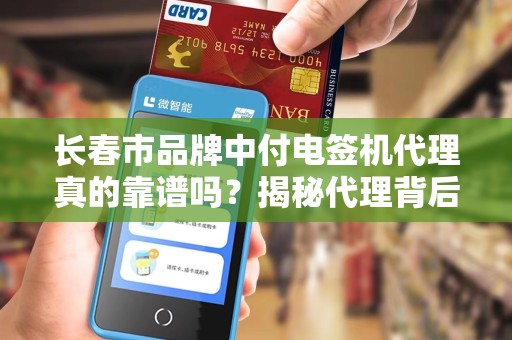 长春市品牌中付电签机代理真的靠谱吗?揭秘代理背后的3大陷阱与5大优势! 长春市品牌中付电签机代理真的靠谱吗?揭秘代理背后的3大陷阱与5大优势!