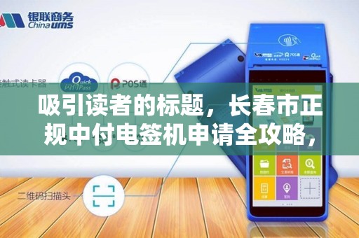 吸引读者的标题,长春市正规中付电签机申请全攻略,如何避免踩坑,快速通过审核? 吸引读者的标题,长春市正规中付电签机申请全攻略,如何避免踩坑,快速通过审核?