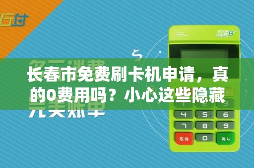 长春市免费刷卡机申请，真的0费用吗？小心这些隐藏套路！
