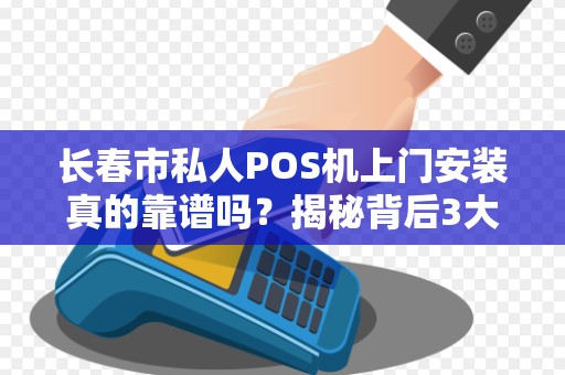 长春市私人POS机上门安装真的靠谱吗？揭秘背后3大隐藏风险！