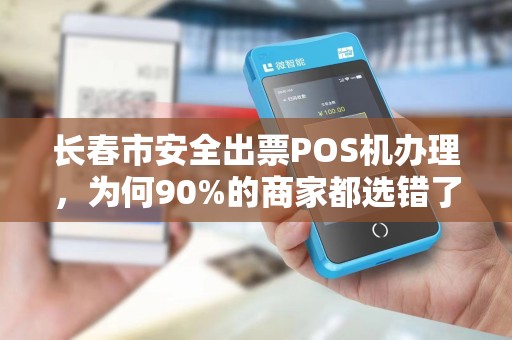 长春市安全出票POS机办理，为何90%的商家都选错了？这些隐形风险你必须知道！