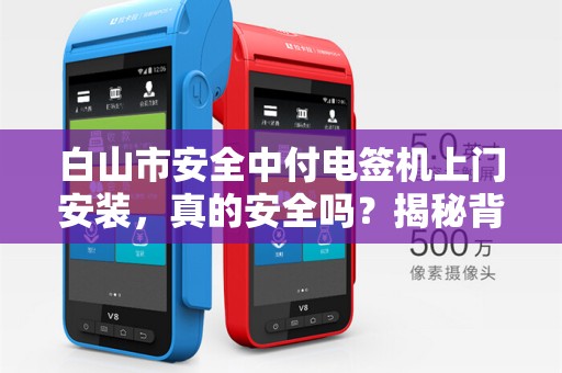 白山市安全中付电签机上门安装，真的安全吗？揭秘背后隐藏的风险与优势！