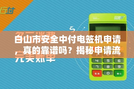 白山市安全中付电签机申请，真的靠谱吗？揭秘申请流程中的5大陷阱！