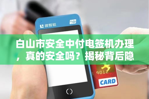 白山市安全中付电签机办理，真的安全吗？揭秘背后隐藏的3大风险！