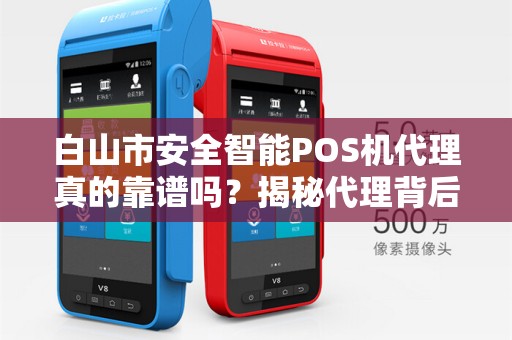 白山市安全智能POS机代理真的靠谱吗？揭秘代理背后的5大陷阱！