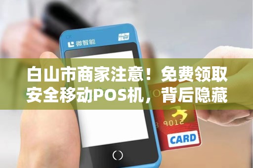 白山市商家注意！免费领取安全移动POS机，背后隐藏什么秘密？