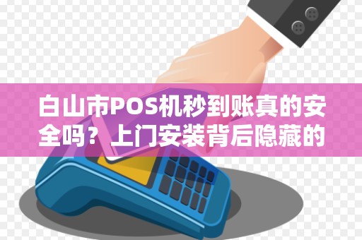 白山市POS机秒到账真的安全吗？上门安装背后隐藏的这些风险你必须知道！