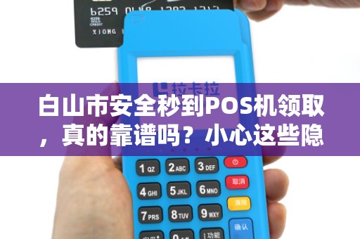 白山市安全秒到POS机领取，真的靠谱吗？小心这些隐藏陷阱！