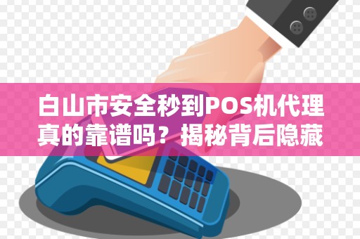 白山市安全秒到POS机代理真的靠谱吗？揭秘背后隐藏的5大风险！