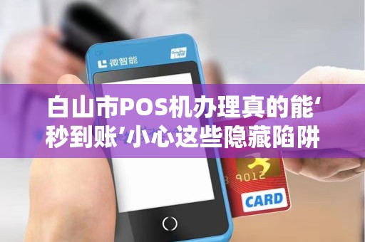 白山市POS机办理真的能‘秒到账’小心这些隐藏陷阱！