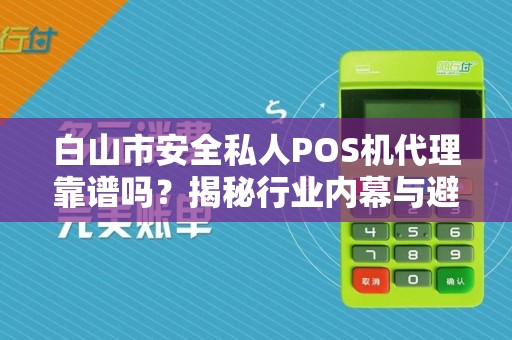 白山市安全私人POS机代理靠谱吗？揭秘行业内幕与避坑指南！