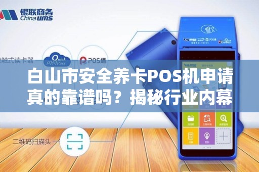 白山市安全养卡POS机申请真的靠谱吗?揭秘行业内幕与避坑指南! 白山市安全养卡POS机申请真的靠谱吗?揭秘行业内幕与避坑指南!