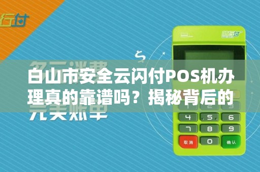 白山市安全云闪付POS机办理真的靠谱吗？揭秘背后的3大陷阱与5个避坑指南！