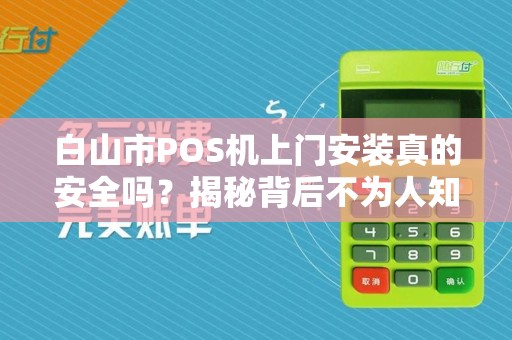 白山市POS机上门安装真的安全吗？揭秘背后不为人知的行业陷阱！