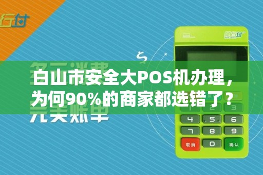 白山市安全大POS机办理，为何90%的商家都选错了？真相让人震惊！