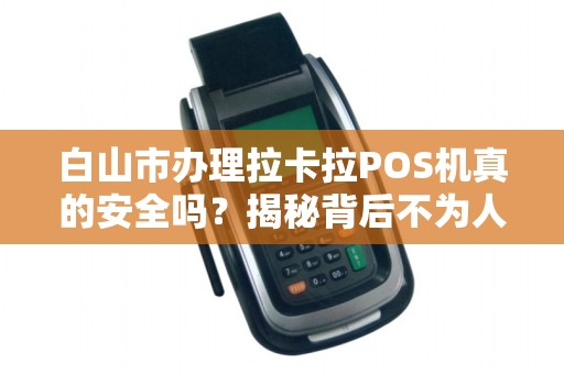 白山市办理拉卡拉POS机真的安全吗?揭秘背后不为人知的3大风险! 白山市办理拉卡拉POS机真的安全吗?揭秘背后不为人知的3大风险!