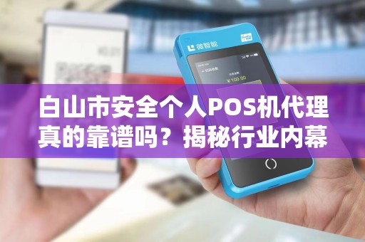 白山市安全个人POS机代理真的靠谱吗？揭秘行业内幕与避坑指南！