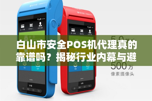 白山市安全POS机代理真的靠谱吗？揭秘行业内幕与避坑指南！