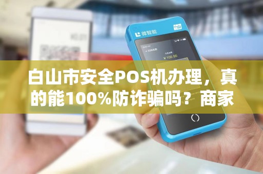 白山市安全POS机办理,真的能100%防诈骗吗?商家必看的5大陷阱! 白山市安全POS机办理,真的能100%防诈骗吗?商家必看的5大陷阱!