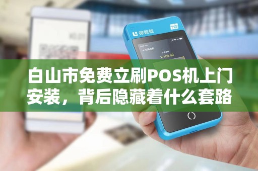 白山市免费立刷POS机上门安装，背后隐藏着什么套路？2025年最新揭秘！