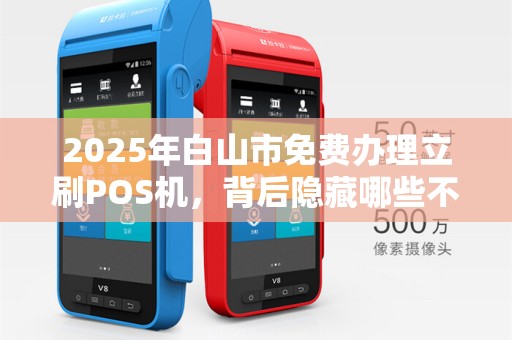 2025年白山市免费办理立刷POS机,背后隐藏哪些不为人知的套路? 2025年白山市免费办理立刷POS机,背后隐藏哪些不为人知的套路?