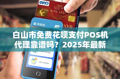 白山市免费花呗支付POS机代理靠谱吗？2025年最新骗局大揭秘！