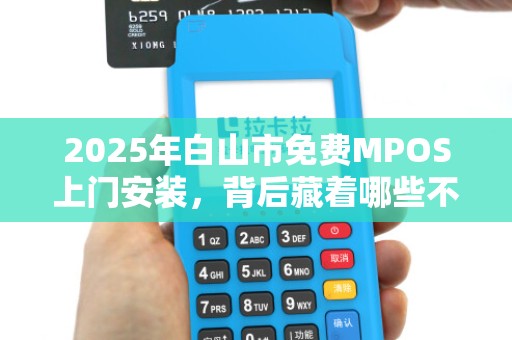 2025年白山市免费MPOS上门安装，背后藏着哪些不为人知的秘密？
