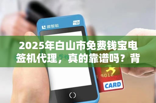 2025年白山市免费钱宝电签机代理，真的靠谱吗？背后隐藏哪些风险？