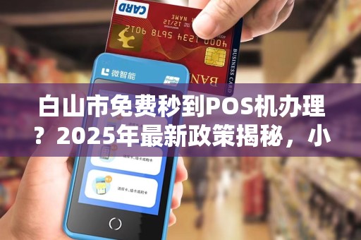 白山市免费秒到POS机办理？2025年最新政策揭秘，小心这些免费陷阱！