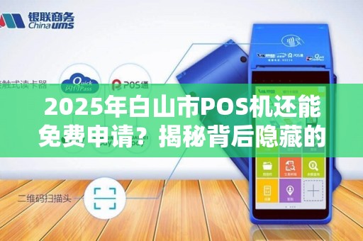 2025年白山市POS机还能免费申请？揭秘背后隐藏的真相！