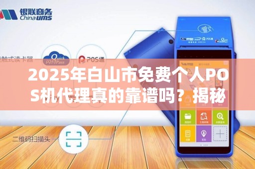 2025年白山市免费个人POS机代理真的靠谱吗？揭秘背后隐藏的陷阱！