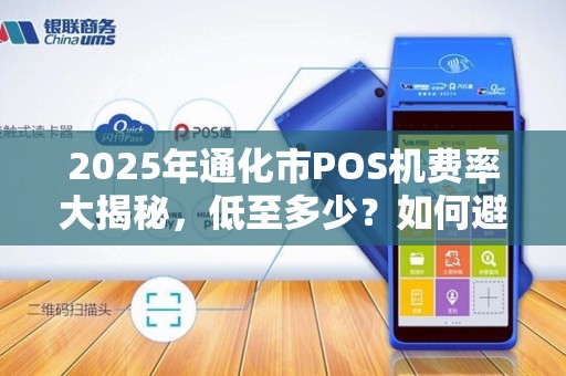 2025年通化市POS机费率大揭秘，低至多少？如何避免踩坑？