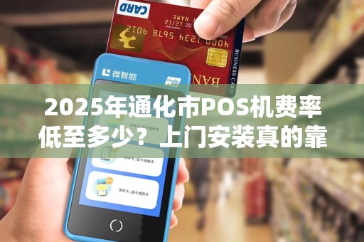 2025年通化市POS机费率低至多少？上门安装真的靠谱吗？