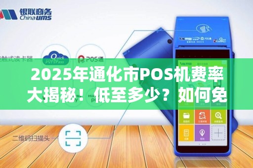 2025年通化市POS机费率大揭秘！低至多少？如何免费领取？