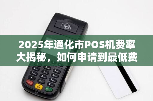 2025年通化市POS机费率大揭秘，如何申请到最低费率的收款神器？