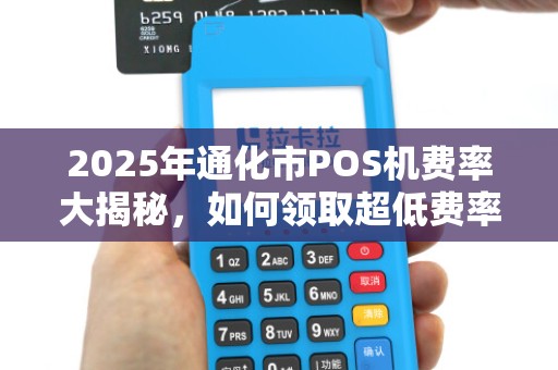 2025年通化市POS机费率大揭秘,如何领取超低费率的花呗支付设备? 2025年通化市POS机费率大揭秘,如何领取超低费率的花呗支付设备?