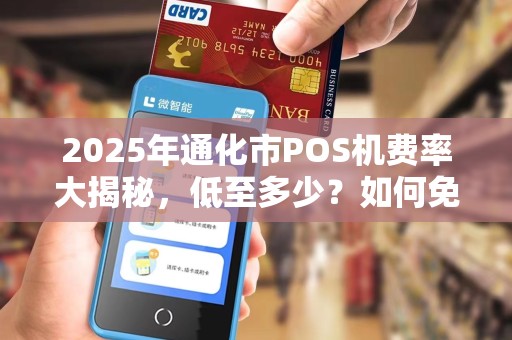 2025年通化市POS机费率大揭秘，低至多少？如何免费领取？