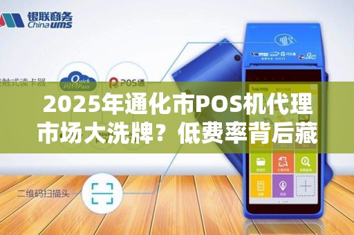 2025年通化市POS机代理市场大洗牌?低费率背后藏着哪些不为人知的秘密? 2025年通化市POS机代理市场大洗牌?低费率背后藏着哪些不为人知的秘密?