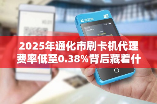 2025年通化市刷卡机代理费率低至0.38%背后藏着什么秘密？