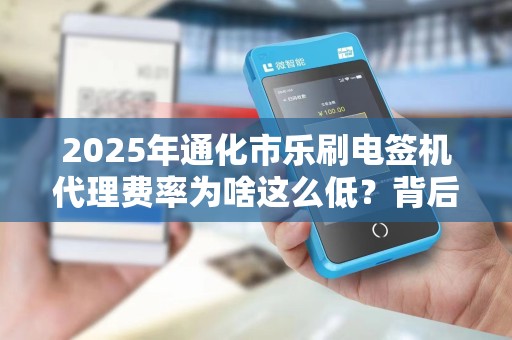 2025年通化市乐刷电签机代理费率为啥这么低?背后藏着什么商机? 2025年通化市乐刷电签机代理费率为啥这么低?背后藏着什么商机?