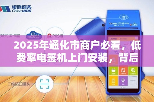 2025年通化市商户必看,低费率电签机上门安装,背后藏着这些省钱秘密! 2025年通化市商户必看,低费率电签机上门安装,背后藏着这些省钱秘密!